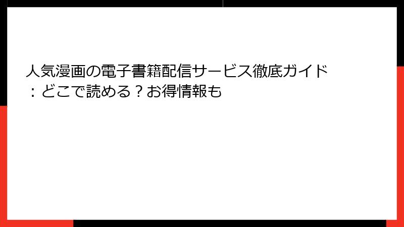 人気漫画の電子書籍配信サービス徹底ガイド:どこで読める?お得情報も