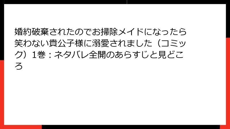 婚約破棄されたのでお掃除メイドになったら笑わない貴公子様に溺愛されました（コミック）1巻：ネタバレ全開のあらすじと見どころ