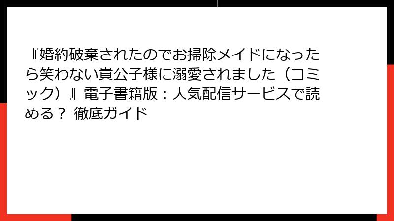 『婚約破棄されたのでお掃除メイドになったら笑わない貴公子様に溺愛されました（コミック）』電子書籍版：人気配信サービスで読める？ 徹底ガイド