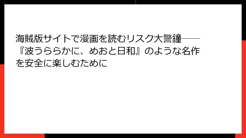 海賊版サイトで漫画を読むリスク大警鐘──『波うららかに、めおと日和』のような名作を安全に楽しむために