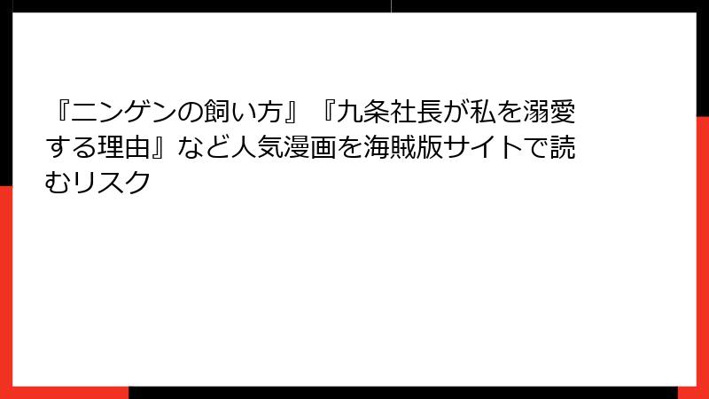 『ニンゲンの飼い方』『九条社長が私を溺愛する理由』など人気漫画を海賊版サイトで読むリスク