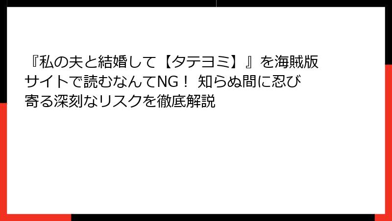 『私の夫と結婚して【タテヨミ】』を海賊版サイトで読むなんてNG！ 知らぬ間に忍び寄る深刻なリスクを徹底解説