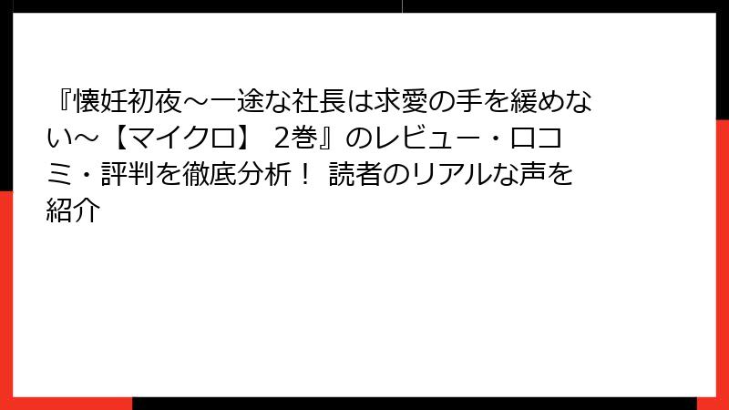『懐妊初夜～一途な社長は求愛の手を緩めない～【マイクロ】 2巻』のレビュー・口コミ・評判を徹底分析！ 読者のリアルな声を紹介