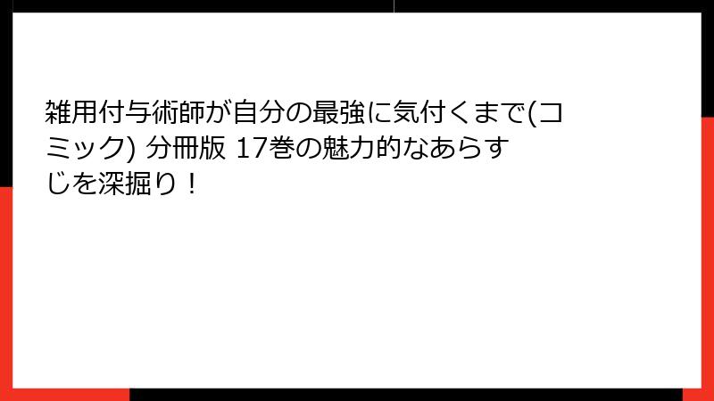 雑用付与術師が自分の最強に気付くまで(コミック) 分冊版 17巻の魅力的なあらすじを深掘り！