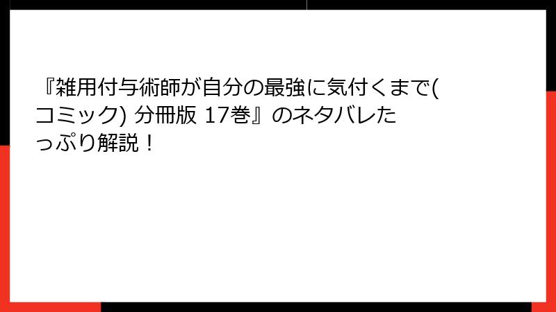 『雑用付与術師が自分の最強に気付くまで(コミック) 分冊版 17巻』のネタバレたっぷり解説！