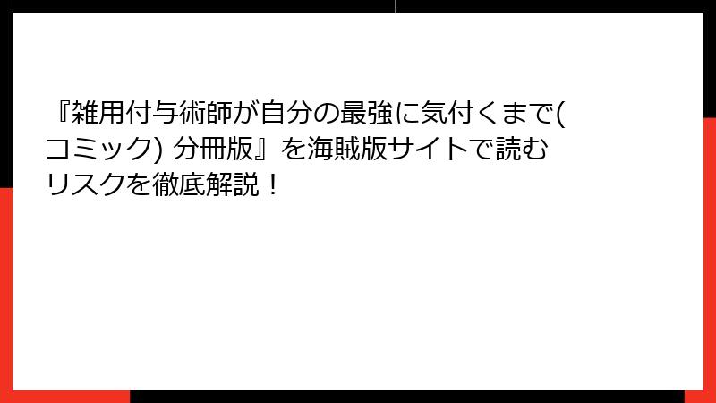 『雑用付与術師が自分の最強に気付くまで(コミック) 分冊版』を海賊版サイトで読むリスクを徹底解説！
