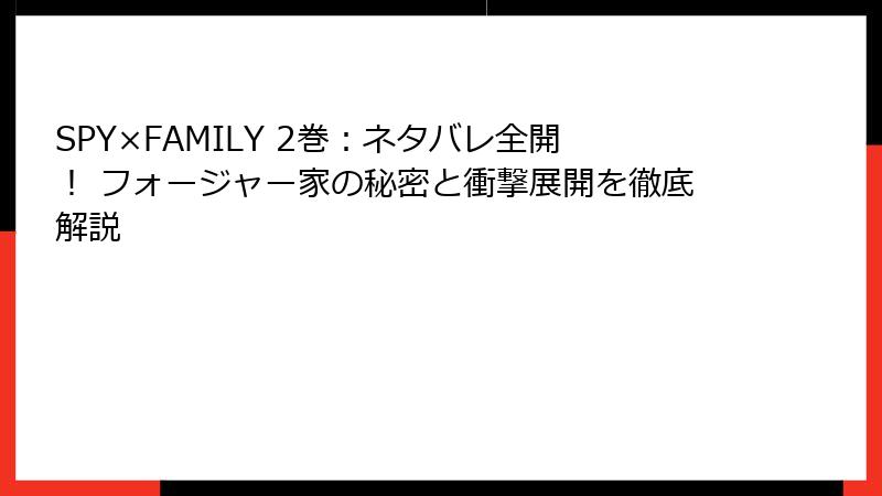 SPY×FAMILY 2巻：ネタバレ全開！ フォージャー家の秘密と衝撃展開を徹底解説