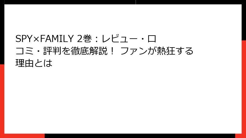 SPY×FAMILY 2巻：レビュー・口コミ・評判を徹底解説！ ファンが熱狂する理由とは