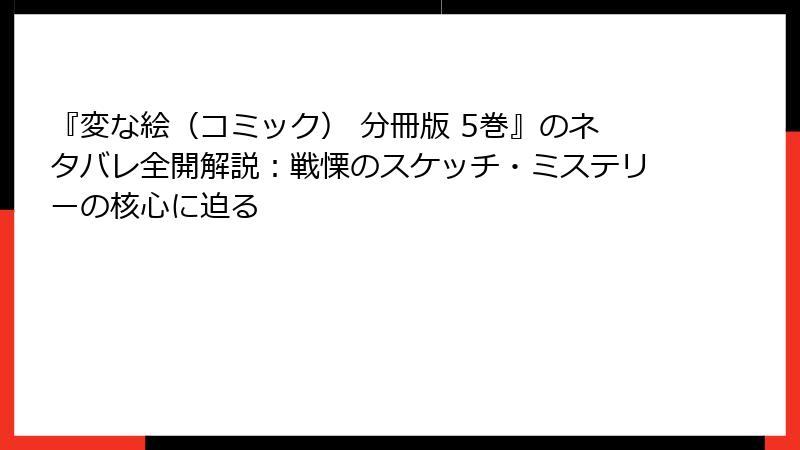 『変な絵（コミック） 分冊版 5巻』のネタバレ全開解説：戦慄のスケッチ・ミステリーの核心に迫る
