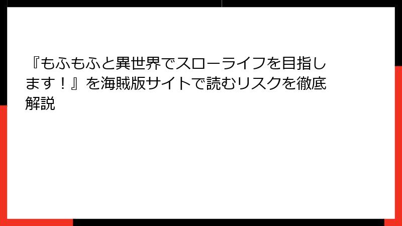 『もふもふと異世界でスローライフを目指します！』を海賊版サイトで読むリスクを徹底解説