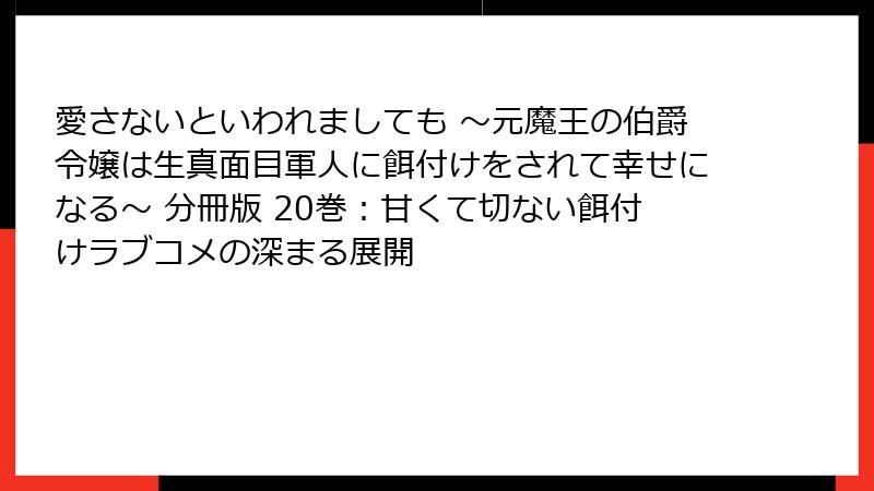 愛さないといわれましても ~元魔王の伯爵令嬢は生真面目軍人に餌付けをされて幸せになる~ 分冊版 20巻:甘くて切ない餌付けラブコメの深まる展開