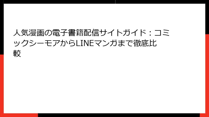 人気漫画の電子書籍配信サイトガイド：コミックシーモアからLINEマンガまで徹底比較