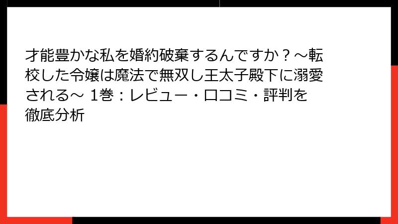 才能豊かな私を婚約破棄するんですか?〜転校した令嬢は魔法で無双し王太子殿下に溺愛される〜 1巻:レビュー・口コミ・評判を徹底分析