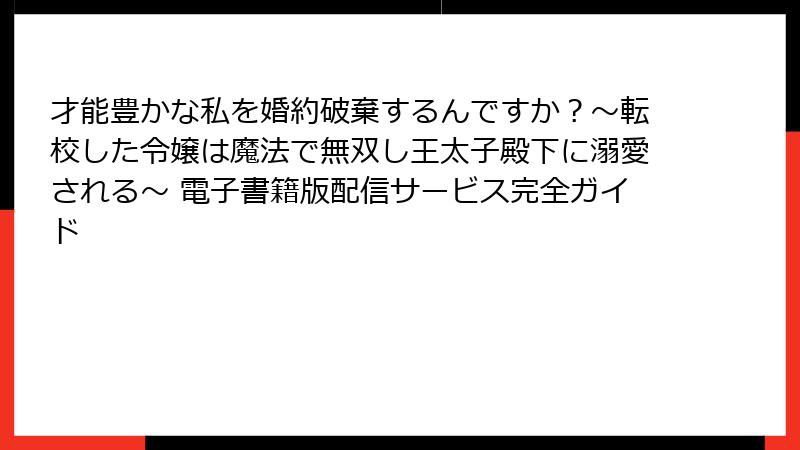 才能豊かな私を婚約破棄するんですか?〜転校した令嬢は魔法で無双し王太子殿下に溺愛される〜 電子書籍版配信サービス完全ガイド
