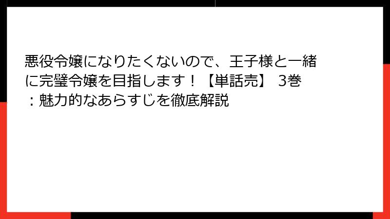 悪役令嬢になりたくないので、王子様と一緒に完璧令嬢を目指します！【単話売】 3巻：魅力的なあらすじを徹底解説