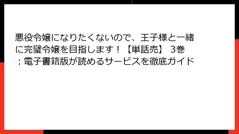 悪役令嬢になりたくないので、王子様と一緒に完璧令嬢を目指します！【単話売】 3巻：電子書籍版が読めるサービスを徹底ガイド