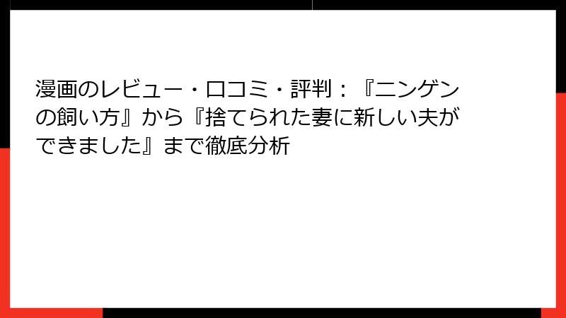 漫画のレビュー・口コミ・評判：『ニンゲンの飼い方』から『捨てられた妻に新しい夫ができました』まで徹底分析