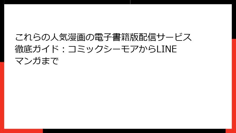 これらの人気漫画の電子書籍版配信サービス徹底ガイド：コミックシーモアからLINEマンガまで