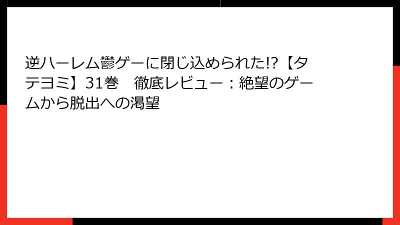 逆ハーレム鬱ゲーに閉じ込められた!?【タテヨミ】31巻 徹底レビュー:絶望のゲームから脱出への渇望