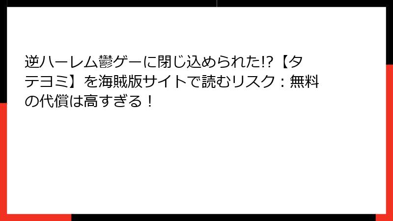 逆ハーレム鬱ゲーに閉じ込められた!?【タテヨミ】を海賊版サイトで読むリスク:無料の代償は高すぎる!