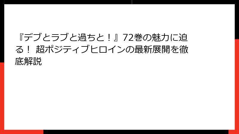 『デブとラブと過ちと！』72巻の魅力に迫る！ 超ポジティブヒロインの最新展開を徹底解説