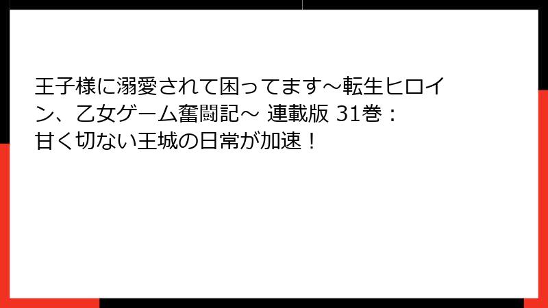 王子様に溺愛されて困ってます～転生ヒロイン、乙女ゲーム奮闘記～ 連載版 31巻：甘く切ない王城の日常が加速！
