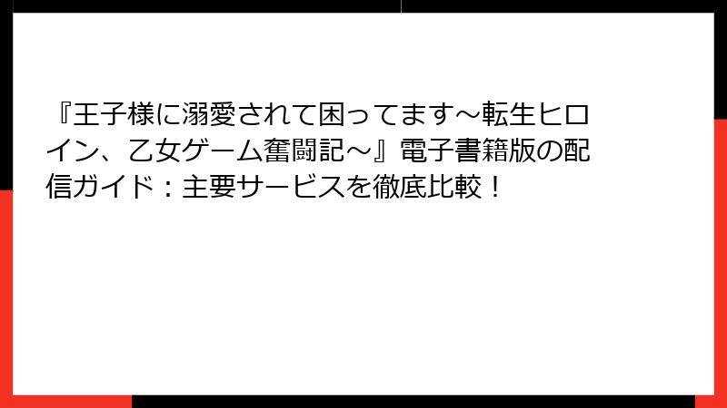 『王子様に溺愛されて困ってます～転生ヒロイン、乙女ゲーム奮闘記～』電子書籍版の配信ガイド：主要サービスを徹底比較！