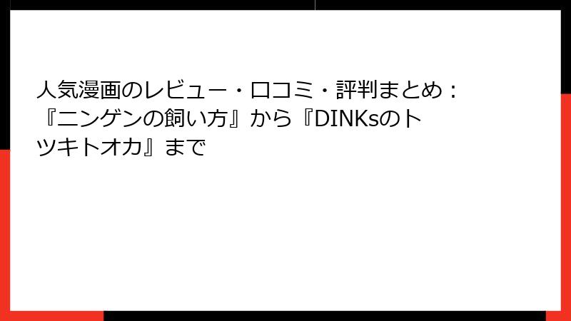 人気漫画のレビュー・口コミ・評判まとめ：『ニンゲンの飼い方』から『DINKsのトツキトオカ』まで