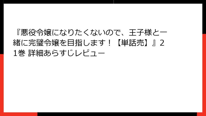 『悪役令嬢になりたくないので、王子様と一緒に完璧令嬢を目指します！【単話売】』21巻 詳細あらすじレビュー