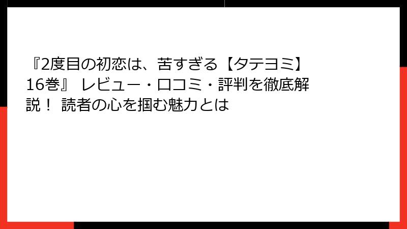 『2度目の初恋は、苦すぎる【タテヨミ】 16巻』 レビュー・口コミ・評判を徹底解説！ 読者の心を掴む魅力とは