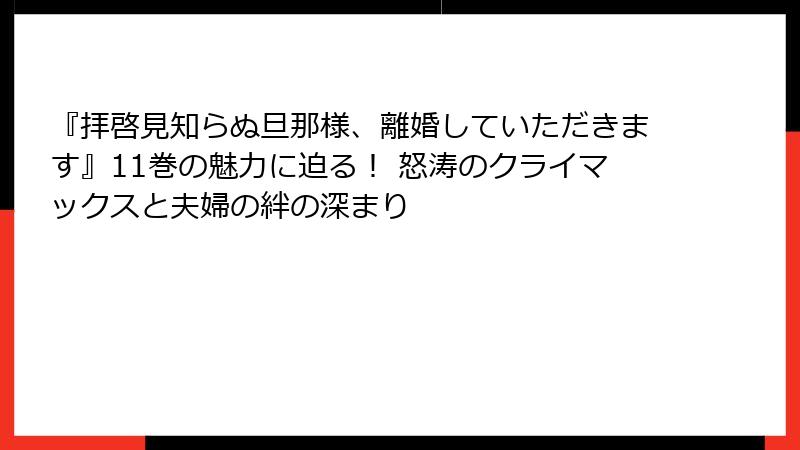 『拝啓見知らぬ旦那様、離婚していただきます』11巻の魅力に迫る！ 怒涛のクライマックスと夫婦の絆の深まり