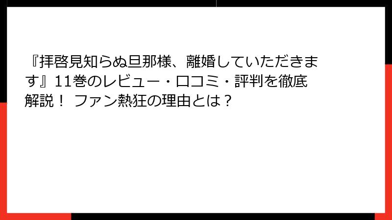 『拝啓見知らぬ旦那様、離婚していただきます』11巻のレビュー・口コミ・評判を徹底解説！ ファン熱狂の理由とは？