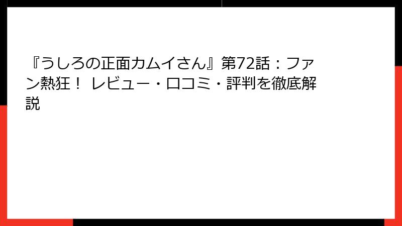 『うしろの正面カムイさん』第72話：ファン熱狂！ レビュー・口コミ・評判を徹底解説