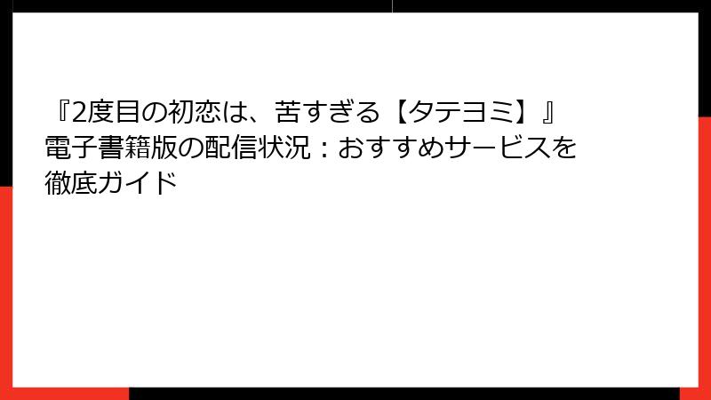 『2度目の初恋は、苦すぎる【タテヨミ】』電子書籍版の配信状況:おすすめサービスを徹底ガイド