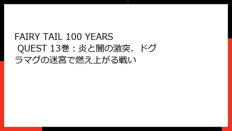 FAIRY TAIL 100 YEARS QUEST 13巻：炎と闇の激突、ドグラマグの迷宮で燃え上がる戦い