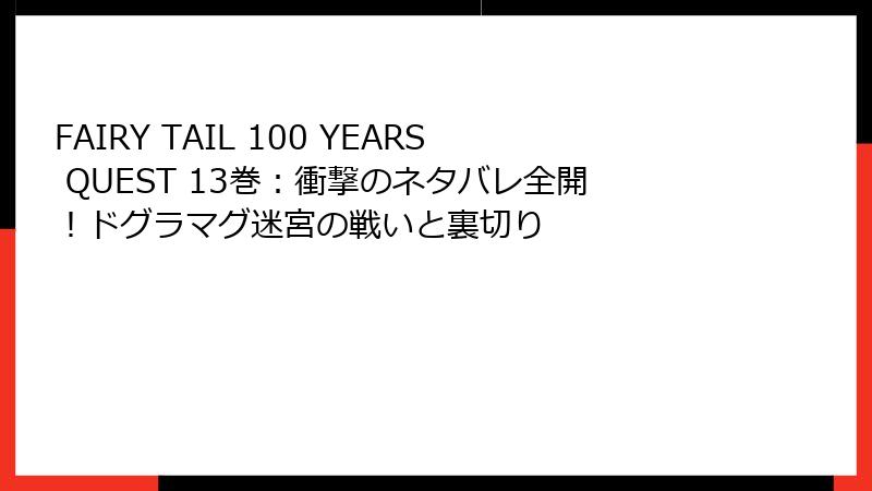 FAIRY TAIL 100 YEARS QUEST 13巻：衝撃のネタバレ全開！ドグラマグ迷宮の戦いと裏切り