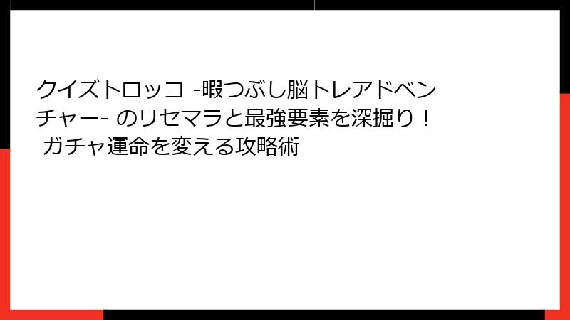 クイズトロッコ -暇つぶし脳トレアドベンチャー- のリセマラと最強要素を深掘り！ ガチャ運命を変える攻略術