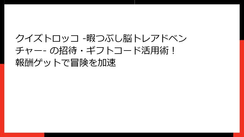 クイズトロッコ -暇つぶし脳トレアドベンチャー- の招待・ギフトコード活用術！ 報酬ゲットで冒険を加速