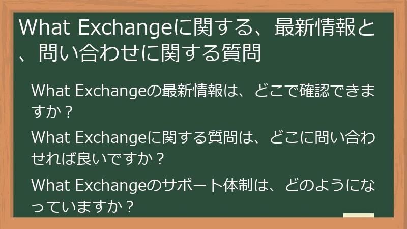 What Exchangeに関する、最新情報と、問い合わせに関する質問