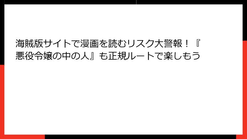海賊版サイトで漫画を読むリスク大警報！『悪役令嬢の中の人』も正規ルートで楽しもう