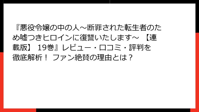 『悪役令嬢の中の人～断罪された転生者のため嘘つきヒロインに復讐いたします～ 【連載版】 19巻』レビュー・口コミ・評判を徹底解析！ ファン絶賛の理由とは？