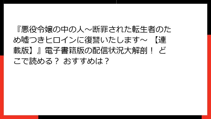『悪役令嬢の中の人～断罪された転生者のため嘘つきヒロインに復讐いたします～ 【連載版】』電子書籍版の配信状況大解剖！ どこで読める？ おすすめは？