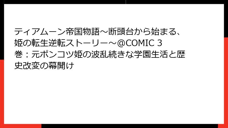 ティアムーン帝国物語～断頭台から始まる、姫の転生逆転ストーリー～@COMIC 3巻：元ポンコツ姫の波乱続きな学園生活と歴史改変の幕開け