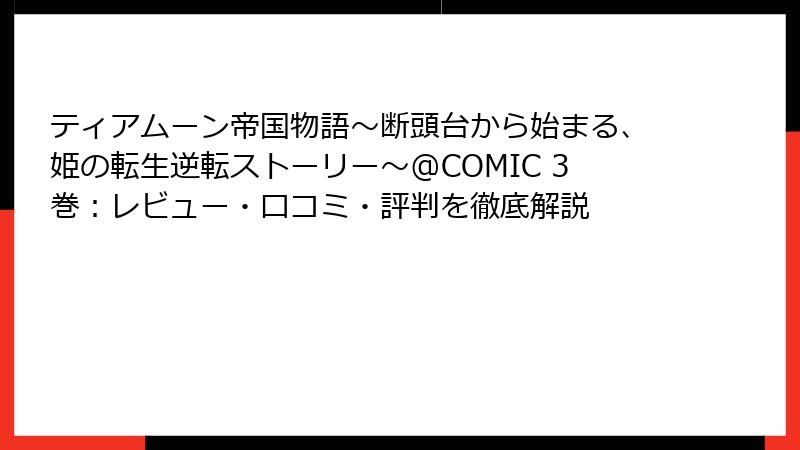 ティアムーン帝国物語～断頭台から始まる、姫の転生逆転ストーリー～@COMIC 3巻：レビュー・口コミ・評判を徹底解説