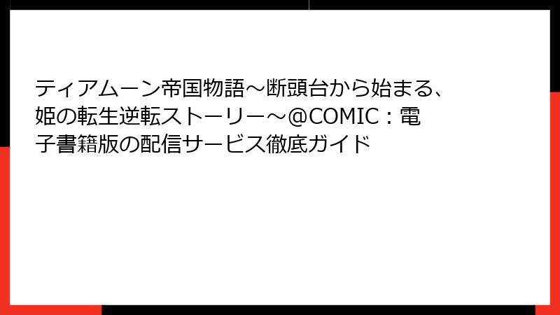 ティアムーン帝国物語～断頭台から始まる、姫の転生逆転ストーリー～@COMIC：電子書籍版の配信サービス徹底ガイド