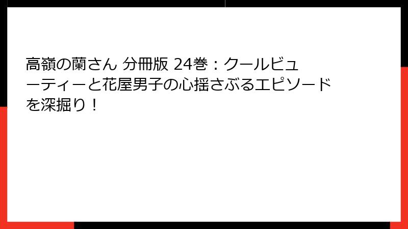 高嶺の蘭さん 分冊版 24巻:クールビューティーと花屋男子の心揺さぶるエピソードを深掘り!