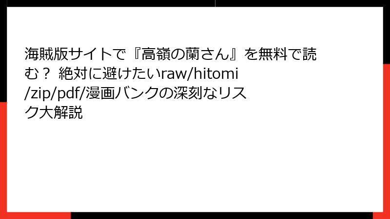 海賊版サイトで『高嶺の蘭さん』を無料で読む? 絶対に避けたいraw/hitomi/zip/pdf/漫画バンクの深刻なリスク大解説