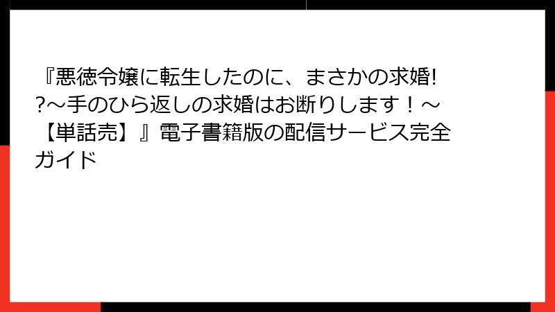『悪徳令嬢に転生したのに、まさかの求婚!?～手のひら返しの求婚はお断りします！～【単話売】』電子書籍版の配信サービス完全ガイド