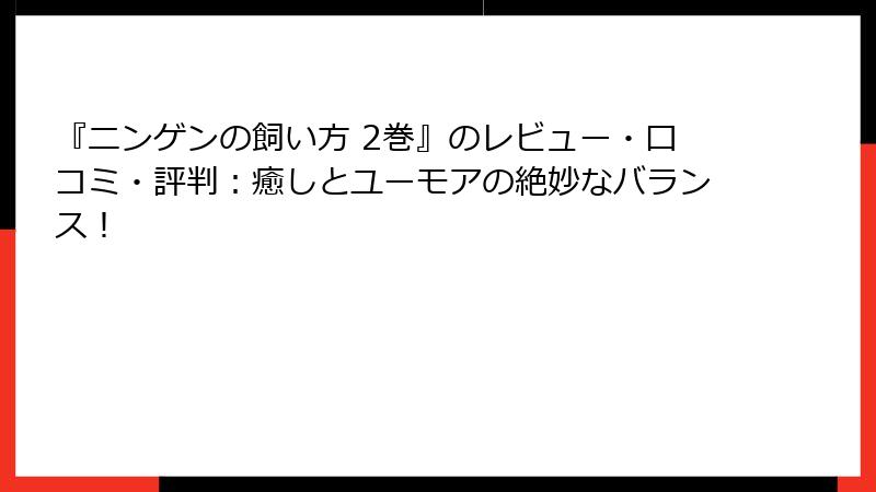 『ニンゲンの飼い方 2巻』のレビュー・口コミ・評判:癒しとユーモアの絶妙なバランス!