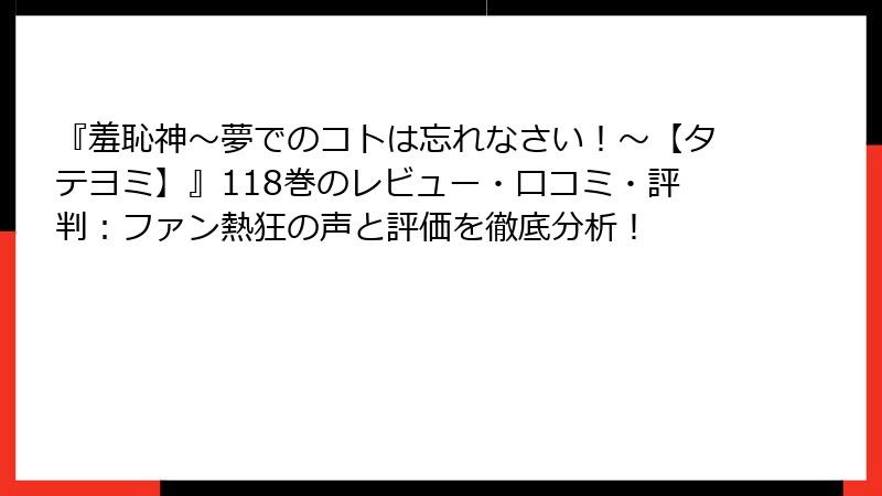 『羞恥神~夢でのコトは忘れなさい!~【タテヨミ】』118巻のレビュー・口コミ・評判:ファン熱狂の声と評価を徹底分析!